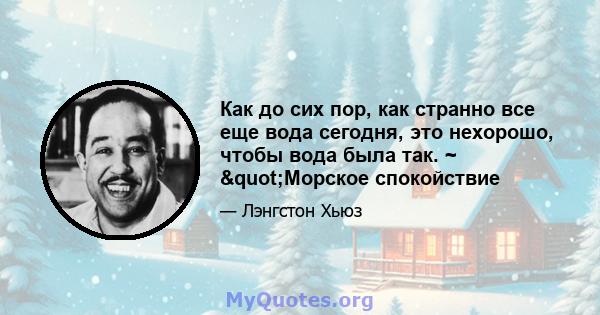 Как до сих пор, как странно все еще вода сегодня, это нехорошо, чтобы вода была так. ~ "Морское спокойствие