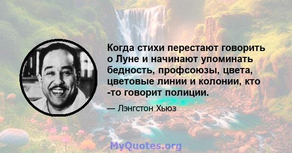 Когда стихи перестают говорить о Луне и начинают упоминать бедность, профсоюзы, цвета, цветовые линии и колонии, кто -то говорит полиции.