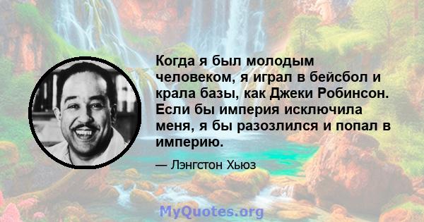 Когда я был молодым человеком, я играл в бейсбол и крала базы, как Джеки Робинсон. Если бы империя исключила меня, я бы разозлился и попал в империю.