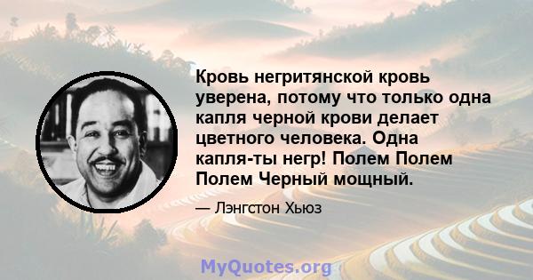 Кровь негритянской кровь уверена, потому что только одна капля черной крови делает цветного человека. Одна капля-ты негр! Полем Полем Полем Черный мощный.