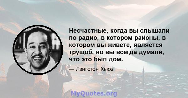 Несчастные, когда вы слышали по радио, в котором районы, в котором вы живете, является трущоб, но вы всегда думали, что это был дом.