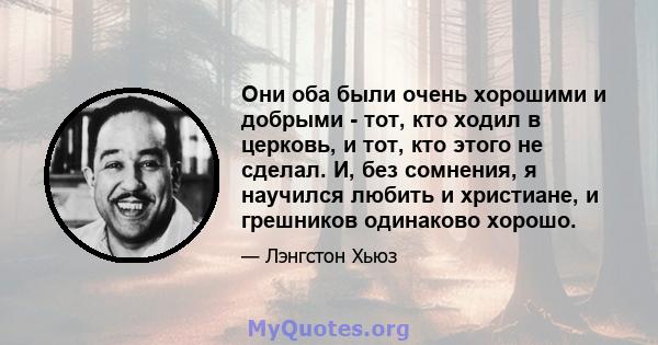 Они оба были очень хорошими и добрыми - тот, кто ходил в церковь, и тот, кто этого не сделал. И, без сомнения, я научился любить и христиане, и грешников одинаково хорошо.