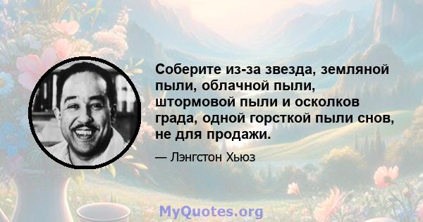 Соберите из-за звезда, земляной пыли, облачной пыли, штормовой пыли и осколков града, одной горсткой пыли снов, не для продажи.