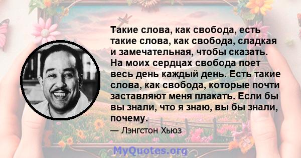 Такие слова, как свобода, есть такие слова, как свобода, сладкая и замечательная, чтобы сказать. На моих сердцах свобода поет весь день каждый день. Есть такие слова, как свобода, которые почти заставляют меня плакать.