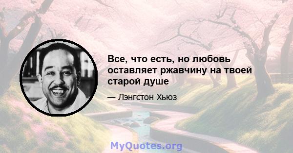 Все, что есть, но любовь оставляет ржавчину на твоей старой душе