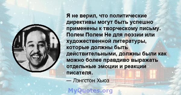 Я не верил, что политические директивы могут быть успешно применены к творческому письму. Полем Полем Не для поэзии или художественной литературы, которые должны быть действительными, должны были как можно более