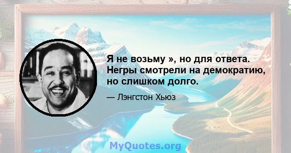 Я не возьму », но для ответа. Негры смотрели на демократию, но слишком долго.