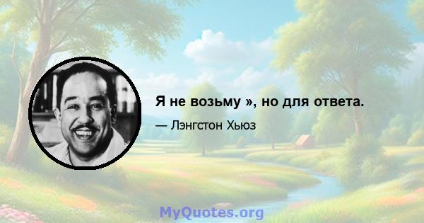 Я не возьму », но для ответа.