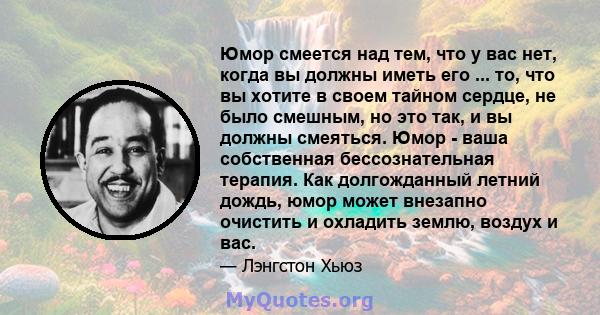 Юмор смеется над тем, что у вас нет, когда вы должны иметь его ... то, что вы хотите в своем тайном сердце, не было смешным, но это так, и вы должны смеяться. Юмор - ваша собственная бессознательная терапия. Как