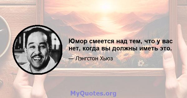 Юмор смеется над тем, что у вас нет, когда вы должны иметь это.