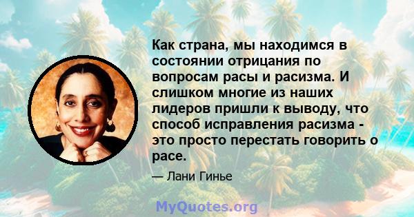 Как страна, мы находимся в состоянии отрицания по вопросам расы и расизма. И слишком многие из наших лидеров пришли к выводу, что способ исправления расизма - это просто перестать говорить о расе.