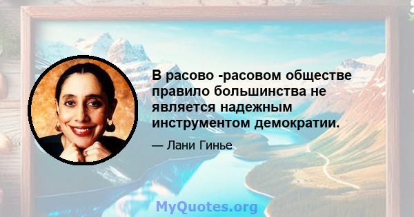 В расово -расовом обществе правило большинства не является надежным инструментом демократии.