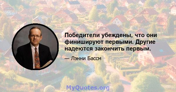 Победители убеждены, что они финишируют первыми. Другие надеются закончить первым.