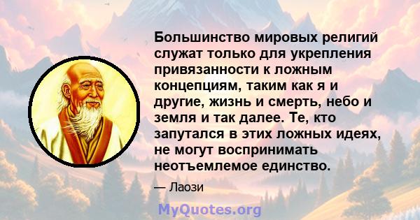 Большинство мировых религий служат только для укрепления привязанности к ложным концепциям, таким как я и другие, жизнь и смерть, небо и земля и так далее. Те, кто запутался в этих ложных идеях, не могут воспринимать