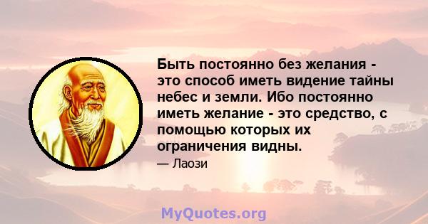 Быть постоянно без желания - это способ иметь видение тайны небес и земли. Ибо постоянно иметь желание - это средство, с помощью которых их ограничения видны.