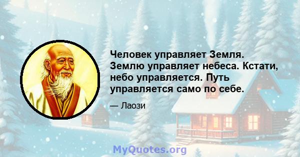 Человек управляет Земля. Землю управляет небеса. Кстати, небо управляется. Путь управляется само по себе.