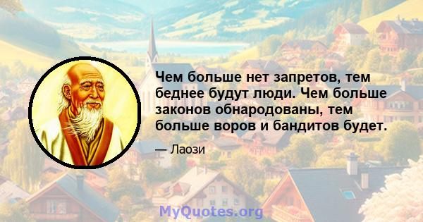 Чем больше нет запретов, тем беднее будут люди. Чем больше законов обнародованы, тем больше воров и бандитов будет.