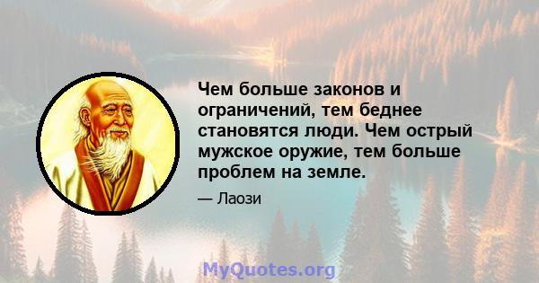 Чем больше законов и ограничений, тем беднее становятся люди. Чем острый мужское оружие, тем больше проблем на земле.