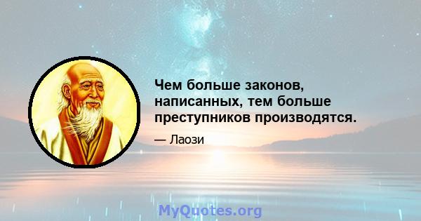 Чем больше законов, написанных, тем больше преступников производятся.