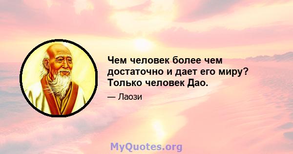 Чем человек более чем достаточно и дает его миру? Только человек Дао.