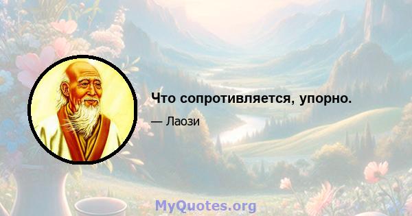 Что сопротивляется, упорно.