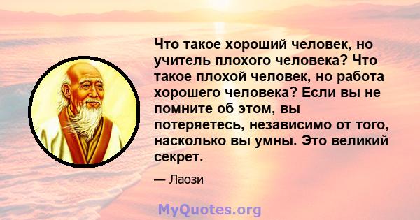 Что такое хороший человек, но учитель плохого человека? Что такое плохой человек, но работа хорошего человека? Если вы не помните об этом, вы потеряетесь, независимо от того, насколько вы умны. Это великий секрет.