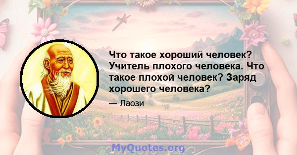 Что такое хороший человек? Учитель плохого человека. Что такое плохой человек? Заряд хорошего человека?