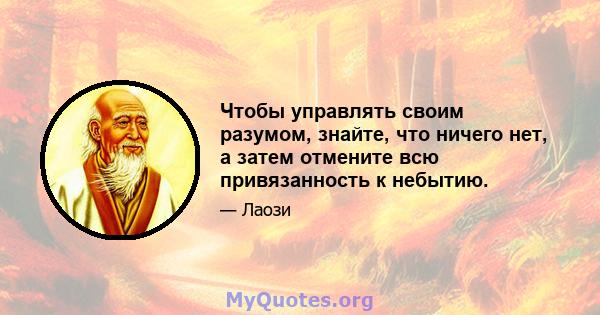 Чтобы управлять своим разумом, знайте, что ничего нет, а затем отмените всю привязанность к небытию.