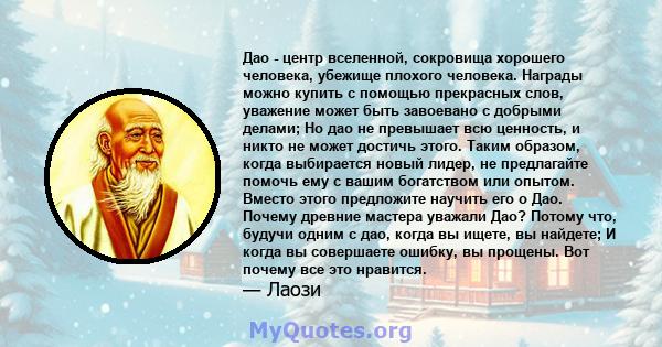 Дао - центр вселенной, сокровища хорошего человека, убежище плохого человека. Награды можно купить с помощью прекрасных слов, уважение может быть завоевано с добрыми делами; Но дао не превышает всю ценность, и никто не