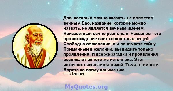 Дао, который можно сказать, не является вечным Дао, название, которое можно назвать, не является вечным именем. Неизвестный вечно реальный. Название - это происхождение всех конкретных вещей. Свободно от желания, вы