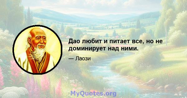 Дао любит и питает все, но не доминирует над ними.