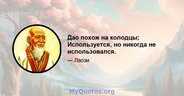 Дао похож на колодцы; Используется, но никогда не использовался.