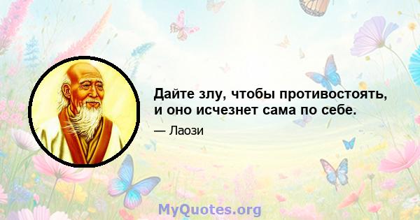 Дайте злу, чтобы противостоять, и оно исчезнет сама по себе.