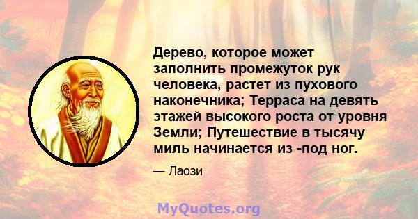 Дерево, которое может заполнить промежуток рук человека, растет из пухового наконечника; Терраса на девять этажей высокого роста от уровня Земли; Путешествие в тысячу миль начинается из -под ног.