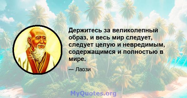 Держитесь за великолепный образ, и весь мир следует, следует целую и невредимым, содержащимся и полностью в мире.