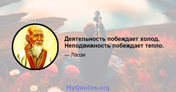 Деятельность побеждает холод. Неподвижность побеждает тепло.