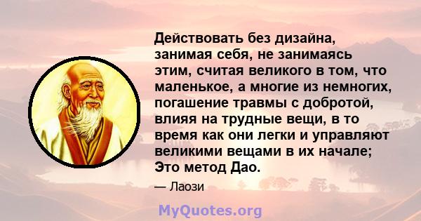 Действовать без дизайна, занимая себя, не занимаясь этим, считая великого в том, что маленькое, а многие из немногих, погашение травмы с добротой, влияя на трудные вещи, в то время как они легки и управляют великими