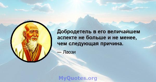 Добродетель в его величайшем аспекте не больше и не менее, чем следующая причина.