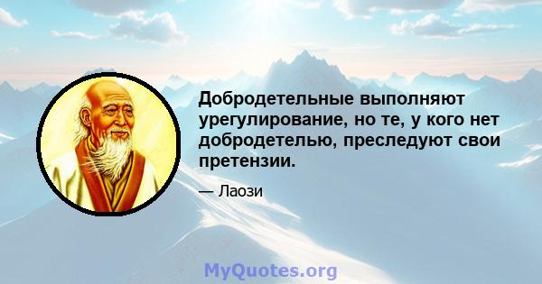 Добродетельные выполняют урегулирование, но те, у кого нет добродетелью, преследуют свои претензии.