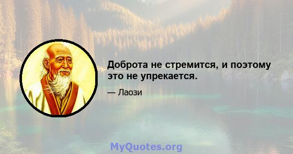 Доброта не стремится, и поэтому это не упрекается.