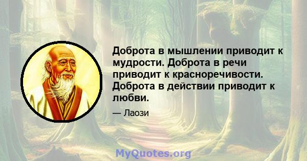 Доброта в мышлении приводит к мудрости. Доброта в речи приводит к красноречивости. Доброта в действии приводит к любви.