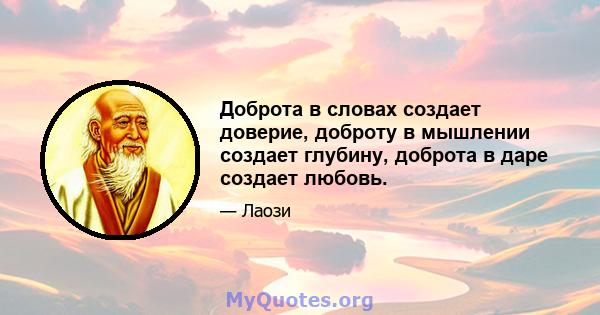 Доброта в словах создает доверие, доброту в мышлении создает глубину, доброта в даре создает любовь.