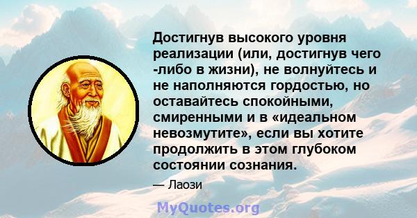 Достигнув высокого уровня реализации (или, достигнув чего -либо в жизни), не волнуйтесь и не наполняются гордостью, но оставайтесь спокойными, смиренными и в «идеальном невозмутите», если вы хотите продолжить в этом