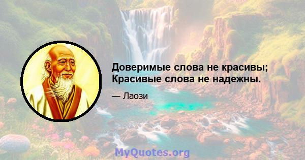 Доверимые слова не красивы; Красивые слова не надежны.