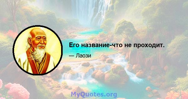 Его название-что не проходит.