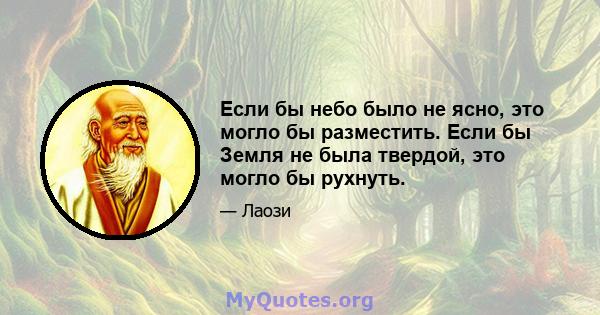 Если бы небо было не ясно, это могло бы разместить. Если бы Земля не была твердой, это могло бы рухнуть.