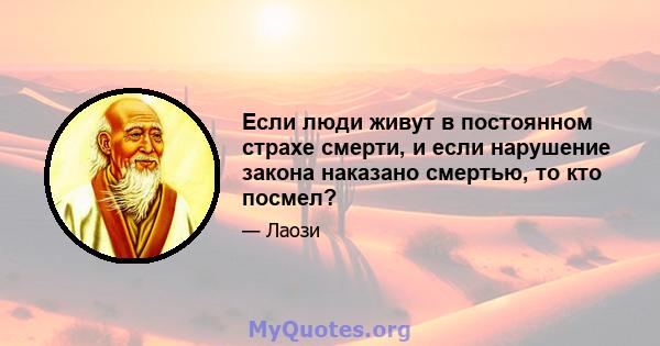 Если люди живут в постоянном страхе смерти, и если нарушение закона наказано смертью, то кто посмел?