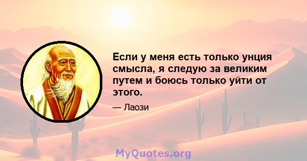 Если у меня есть только унция смысла, я следую за великим путем и боюсь только уйти от этого.