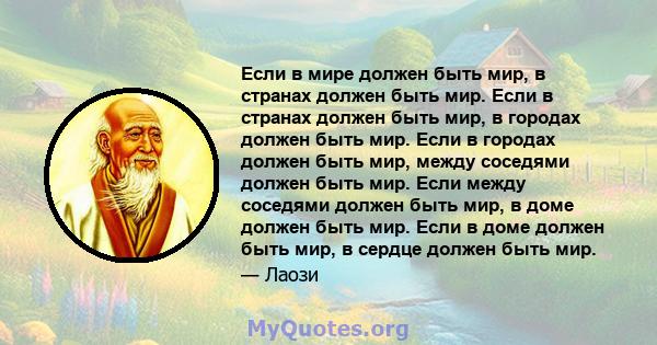 Если в мире должен быть мир, в странах должен быть мир. Если в странах должен быть мир, в городах должен быть мир. Если в городах должен быть мир, между соседями должен быть мир. Если между соседями должен быть мир, в