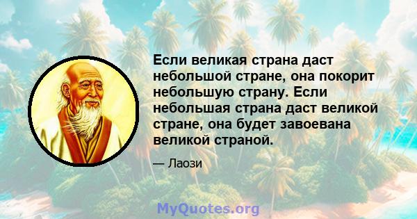 Если великая страна даст небольшой стране, она покорит небольшую страну. Если небольшая страна даст великой стране, она будет завоевана великой страной.